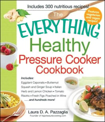 The Everything Healthy Pressure Cooker Cookbook - Includes Eggplant Caponata, Butternut Squash and Ginger Soup, Italian Herb and Lemon Chicken, Tomato Risotto, Fresh Figs Poached in Wine...and hundreds more!