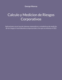 Calculo y Medicion de Riesgos Corporativos - Aplicaciones con el uso de sistemas matemáticos y estadísticos de medición de los riesgos e incertidumbres empresariales a los que se enfrenta el CEO