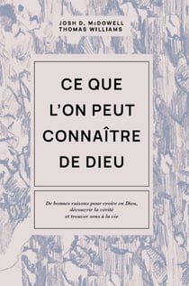 Ce que l'on peut connaître de Dieu - De bonnes raisons pour croire en Dieu, découvrir la vérité et trouver sens à la vie
