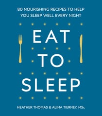 Eat to Sleep - 80 Nourishing Recipes to Help You Sleep Well Every Night