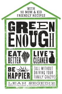 Green Enough - Eat Better, Live Cleaner, Be Happier--All Without Driving Your Family Crazy!