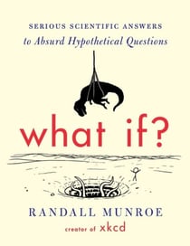 What If? 10th Anniversary Edition - Serious Scientific Answers to Absurd Hypothetical Questions