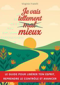 Je vais tellement mieux - Un guide pour libérer ton esprit, reprendre le contrôle et avancer avec assurance