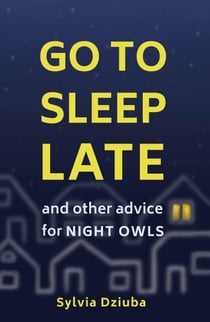 Go to Sleep Late: And Other Advice for Night Owls
