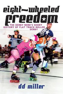 Eight-Wheeled Freedom: The Derby Nerd's Short History of Flat Track Roller Derby