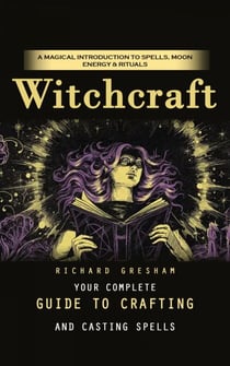 Witchcraft: A Magical Introduction to Spells, Moon Energy & Rituals (Your Complete Guide to Crafting and Casting Spells)
