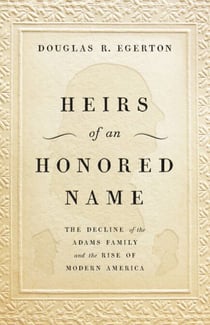 Heirs of an Honored Name - The Decline of the Adams Family and the Rise of Modern America