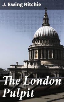 The London Pulpit - Exploring Victorian London's Pulpit: Sermons, Preachers, and Religious Discourse in the Metropolis