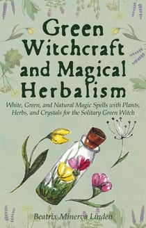 Green Witchcraft and Magical Herbalism: White, Green, and Natural Magic Spells with Plants, Herbs, and Crystals for the Solitary Green Witch - Natural Magic and Manifestation, #2