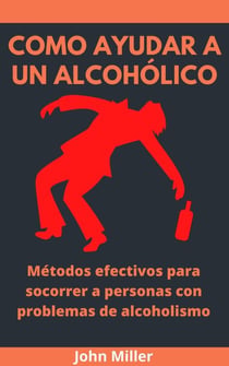 Como Ayudar A Un Alcohólico: Métodos efectivos para socorrer a personas con problemas de alcoholismo