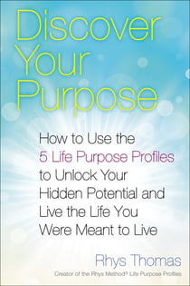 Discover Your Purpose - How to Use the 5 Life Purpose Profiles to Unlock Your Hidden Potential and Live the Life You Were Meant to Live