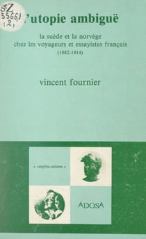 L'utopie ambiguë - La Suède et la Norvège chez les voyageurs et essayistes français, 1882-1914