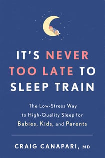 It's Never Too Late to Sleep Train - The Low-Stress Way to High-Quality Sleep for Babies, Kids, and Parents