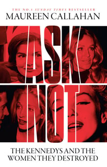 Ask Not - The Kennedys and the Women They Destroyed