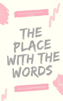 The Place With the Words - The Unfocused Writer's Guide, #3