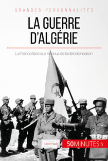 La guerre d'Algérie - La France face aux remous de la décolonisation