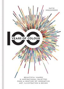 100 Years of Colour - Beautiful images & inspirational palettes from a century of innovative art, illustration & design