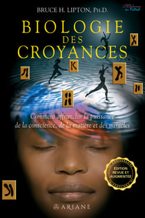 Biologie des Croyances - Comment affranchir la puissance de la conscience, de la matière et des miracles