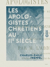 Les Apologistes chrétiens au IIe siècle - Cours d'éloquence sacrée fait à la Sorbonne pendant l'année 1859-1860