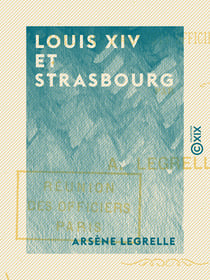 Louis XIV et Strasbourg - D'après des documents officiels et inédits