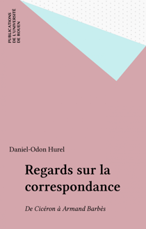 Regards sur la correspondance - De Cicéron à Armand Barbès