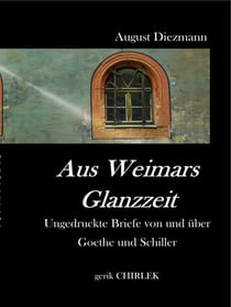 Aus Weimars GlanzzeitUngedruckte Briefe von und über  Goethe und Schiller, nebst einer Auswahl ungedruckter vertraulicher Schreiben von Goethe‘s Collegen, Geh. Rath v. Voigt.