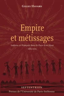 Empire et métissages - Indiens et Français dans le Pays d'en Haut, 1660-1715