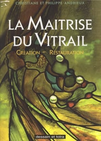 La maîtrise du vitrail - Création, restauration
