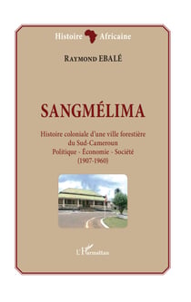 Sangmélima. Histoire coloniale d'une ville forestière du Sud-Cameroun - Politique - Economie - Société - (1907-1960)