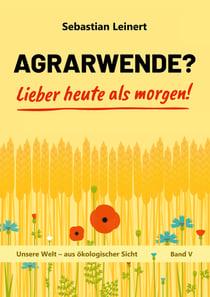 Agrarwende? Lieber heute als morgen! - Vom Verlust der Bodenfruchtbarkeit, dem Verdrängen der Bauern, dem Leid sehr vieler Tiere und von einer nachhaltigen Landwirtschaft