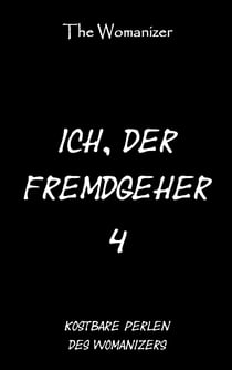 Ich, der Fremdgeher 4 - Kostbare Perlen des Womanizers
