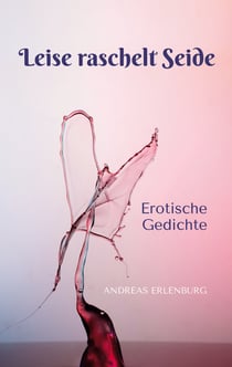 Leise raschelt Seide - Erotische Gedichte