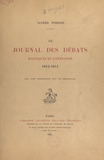 Le journal des débats politiques et littéraires, 1814-1914 - À propos d'un document inédit, augmenté de la liste complète de ses collaborateurs, depuis sa fondation jusqu'à nos jours. Avec 20 reproductions, dont 1 héliogravure