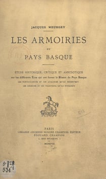 Les armoiries du Pays basque - Étude historique, critique et anecdotique sur les différents écus qui ont formé le blason du Pays Basque, les particularités et les analogies qu'ils présentent, les légendes et les traditions qu'ils évoquent