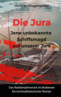 Die Jura Jene unbekannte Schiffsmagd auf unserer Jura - Das Raddampferwrack im Bodensee - Ein kriminalhistorischer Roman