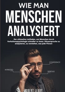 Wie Man Menschen Analysiert - Der ultimative Leitfaden, um Menschen durch Verhaltenspsychologie schneller zu lesen, Körpersprache zu analysieren, zu verstehen, was jede Person