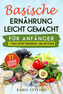 Basische Ernährung leicht gemacht - Für Anfänger, 7- Tages Entgiftungswoche zum einsteigen