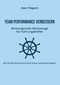 Team Performance verbessern - Wirkungsvolle Werkzeuge für Führungskräfte: Wie Sie die Performance Ihres Teams nachhaltig steigern