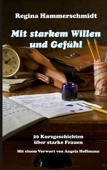 Mit starkem Willen und Gefühl - 20 Kurzgeschichten über starke Frauen mit einem Vorwort von Angela Hoffmann