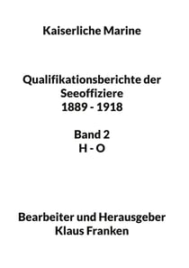 Kaiserliche Marine - Qualifikationsberichte der Seeoffiziere 1889 - 1918. Band 2 H - O