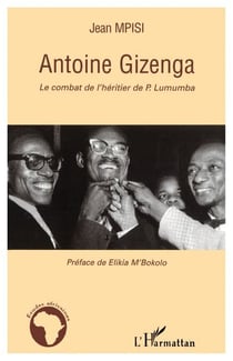 Antoine Gizenga - Le combat de l'héritier de P. Lumumba