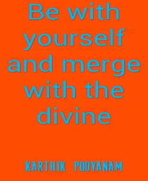 Be with yourself and merge with the divine