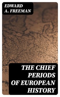 The Chief Periods of European History - Six lectures read in the University of Oxford in Trinity term, 1885