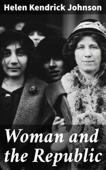 Woman and the Republic - A Survey of the Woman-Suffrage Movement in the United States and a Discussion of the Claims and Arguments of Its Foremost Advocates
