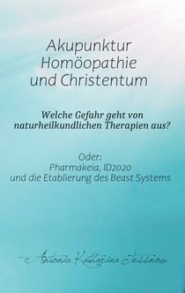Akupunktur, Homöopathie und Christentum - Welche Gefahr geht von naturheilkundlichen Therapien aus? - Oder: Pharmakeia, ID2020 und die Etablierung des Beast Systems