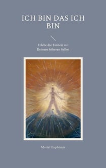 ICH BIN das ICH BIN - Erlebe die Einheit mit Deinem höheren Selbst