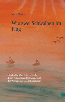 Wie zwei Schwalben im Flug - Geschichte über eine Liebe die durch Alkohol zerstört wurde und der Weg aus der Co-Abhängigkeit