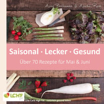 LCHF pur: Saisonal. Lecker. Gesund - Mai & Juni - Low Carb High Fat - natürlich gesund leben