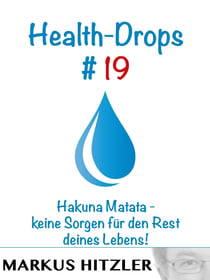 Health-Drops #019 - Hakuna Matata - keine Sorgen für den Rest deines Lebens!