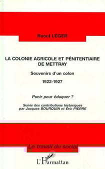 La colonie agricole et pénitentiaire de Mettray - Souvenirs d'un colon 1922-1927 - Punir pour éduquer ?